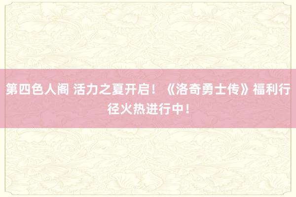 第四色人阁 活力之夏开启!《洛奇勇士传》福利行径火热进行中!