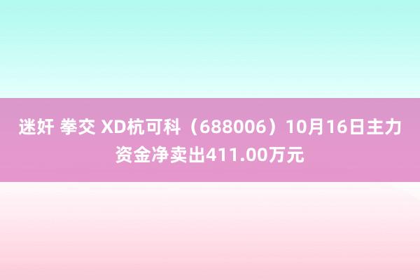 迷奸 拳交 XD杭可科（688006）10月16日主力资金净卖出411.00万元