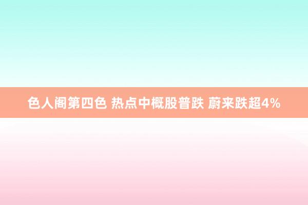 色人阁第四色 热点中概股普跌 蔚来跌超4%