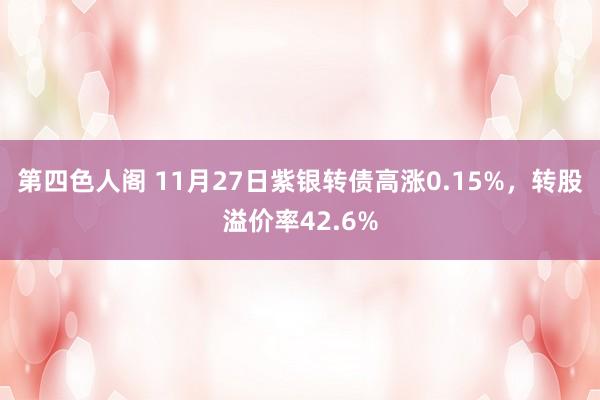 第四色人阁 11月27日紫银转债高涨0.15%，转股溢价率42.6%