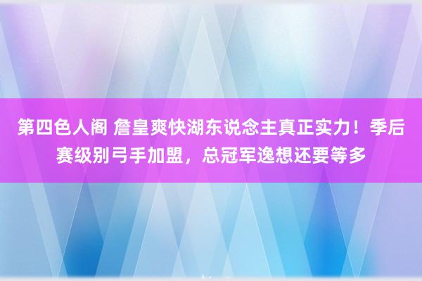 第四色人阁 詹皇爽快湖东说念主真正实力！季后赛级别弓手加盟，总冠军逸想还要等多