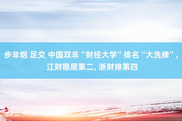 步非烟 足交 中国双非“财经大学”排名“大洗牌”， 江财稳居第二， 浙财排第四