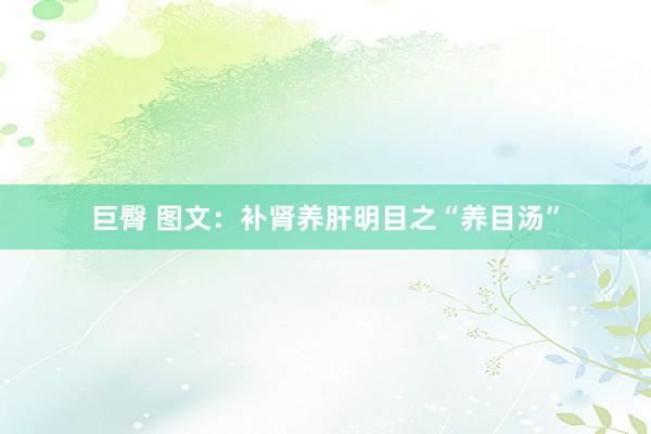 巨臀 图文：补肾养肝明目之“养目汤”