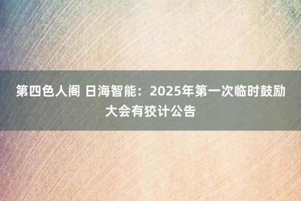 第四色人阁 日海智能：2025年第一次临时鼓励大会有狡计公告