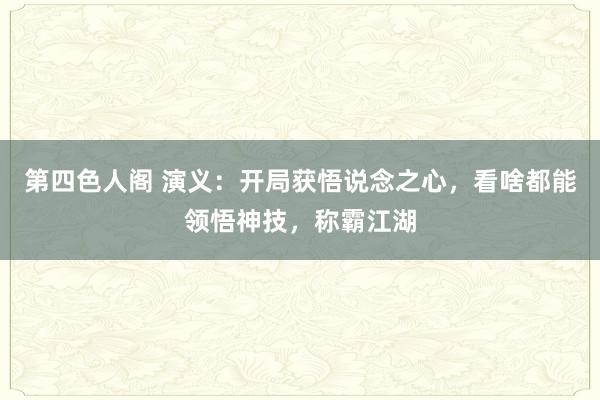 第四色人阁 演义：开局获悟说念之心，看啥都能领悟神技，称霸江湖