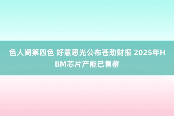 色人阁第四色 好意思光公布苍劲财报 2025年HBM芯片产能已售罄