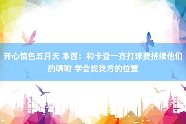 开心情色五月天 本西：和卡登一齐打球要持续他们的嘱咐 学会找我方的位置