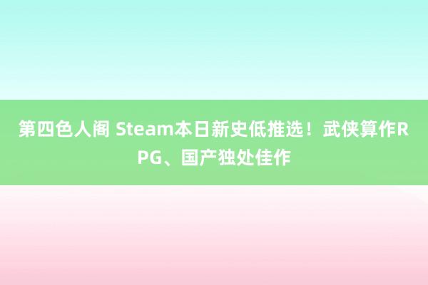 第四色人阁 Steam本日新史低推选！武侠算作RPG、国产独处佳作