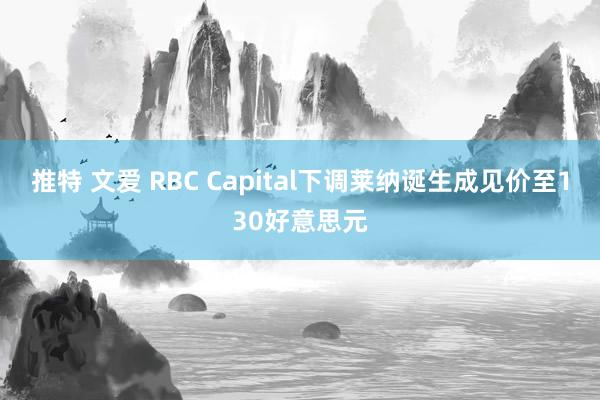 推特 文爱 RBC Capital下调莱纳诞生成见价至130好意思元