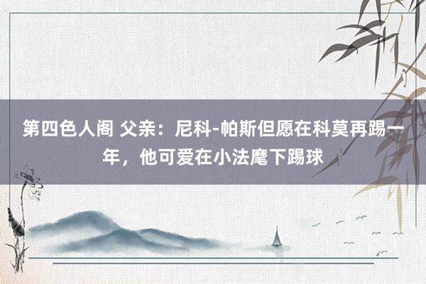 第四色人阁 父亲:尼科-帕斯但愿在科莫再踢一年,他可爱在小法麾下踢球