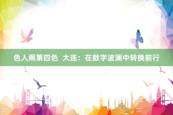 色人阁第四色  大连：在数字波澜中转换前行