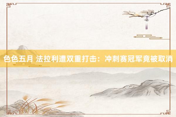色色五月 法拉利遭双重打击：冲刺赛冠军竟被取消