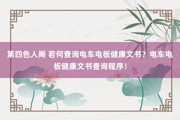 第四色人阁 若何查询电车电板健康文书？电车电板健康文书查询程序！