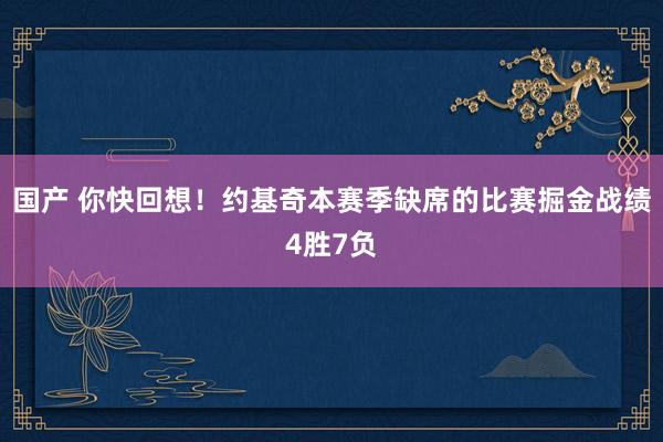 国产 你快回想！约基奇本赛季缺席的比赛掘金战绩4胜7负