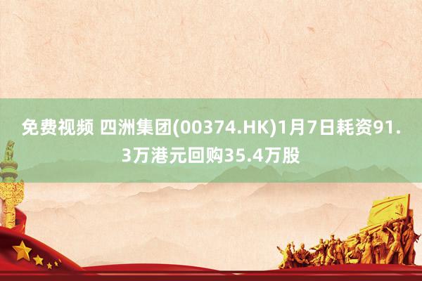 免费视频 四洲集团(00374.HK)1月7日耗资91.3万港元回购35.4万股
