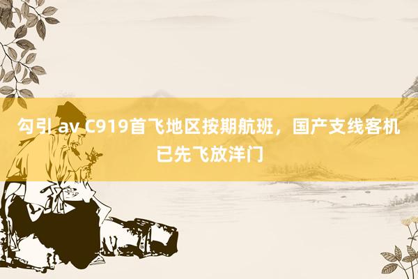 勾引 av C919首飞地区按期航班，国产支线客机已先飞放洋门