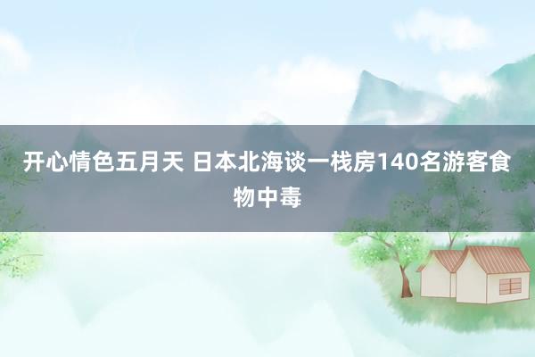 开心情色五月天 日本北海谈一栈房140名游客食物中毒