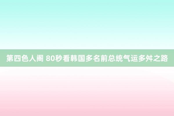 第四色人阁 80秒看韩国多名前总统气运多舛之路