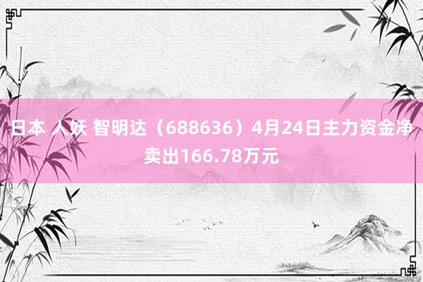 日本 人妖 智明达（688636）4月24日主力资金净卖出166.78万元