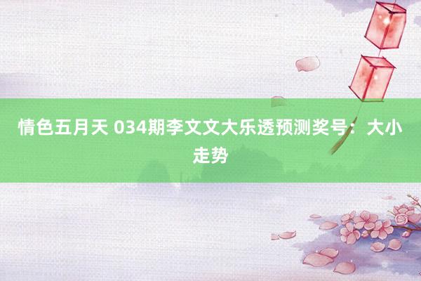 情色五月天 034期李文文大乐透预测奖号：大小走势